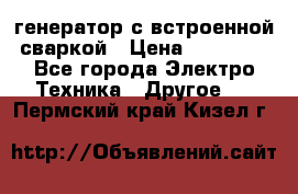 генератор с встроенной сваркой › Цена ­ 25 000 - Все города Электро-Техника » Другое   . Пермский край,Кизел г.